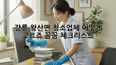 강릉 왕산면 청소업체, 어떻게 고르죠? 꼼꼼 체크리스트!