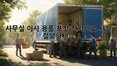 사무실 이사? 용품 포장 전략으로 시간 절약하세요!