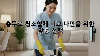 충무로 청소업체 비교🔍: ✨나만을 위한 맞춤 선택!✨