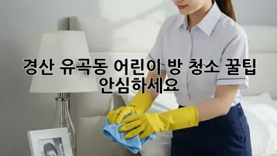 경산 유곡동 어린이 방 청소 꿀팁 🧸✨ 안심하세요!